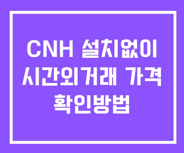 CNH 시간외 거래 및 단일가 공시 뉴스 확인법 설치없이 CNH 시간외 거래 및 단일가 공시 뉴스 확인법 설치없이