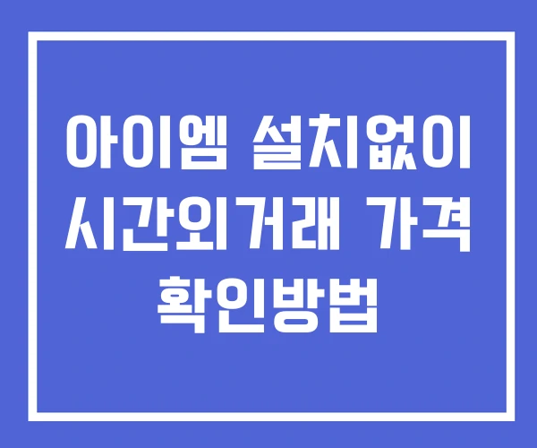 아이엠 시간외 단일가 거래 및 공시 뉴스 보는법 설치X 아이엠 시간외 단일가 거래 및 공시 뉴스 보는법 설치X