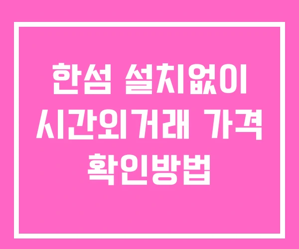 한섬 시간외 단일가 거래 및 공시 뉴스 보는법 설치없이 한섬 시간외 단일가 거래 및 공시 뉴스 보는법 설치없이