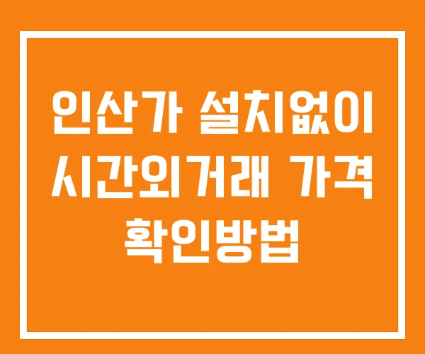 인산가 시간외 거래 단일가 및 뉴스 공시 확인법 설치없이 인산가 시간외 거래 단일가 및 뉴스 공시 확인법 설치없이