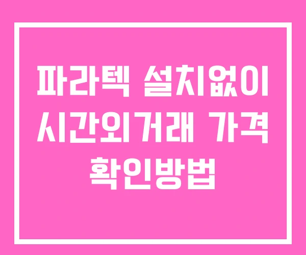 파라텍 시간외 거래 단일가 및 공시 뉴스 보는방법 설치X 파라텍 시간외 거래 단일가 및 공시 뉴스 보는방법 설치X