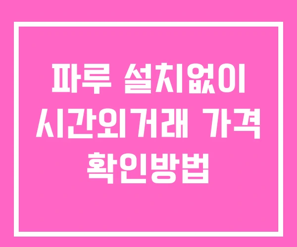 파루 시간외 거래 및 단일가 공시 뉴스 보는법 설치없이 파루 시간외 거래 및 단일가 공시 뉴스 보는법 설치없이