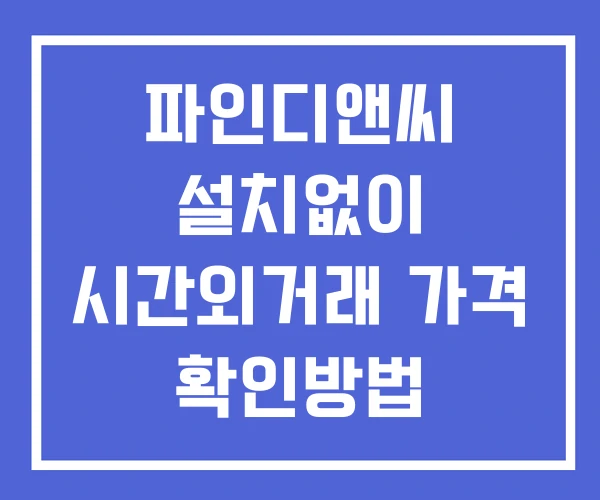 파인디앤씨 시간외 단일가 거래 및 뉴스 공시 확인 하는 법 설치X 파인디앤씨 시간외 단일가 거래 및 뉴스 공시 확인 하는 법 설치X