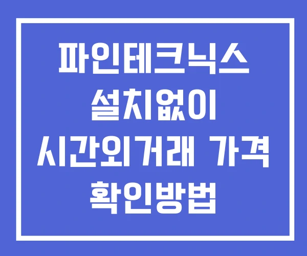 파인테크닉스 시간외 거래 단일가 및 뉴스 공시 확인방법 설치X 파인테크닉스 시간외 거래 단일가 및 뉴스 공시 확인방법 설치X