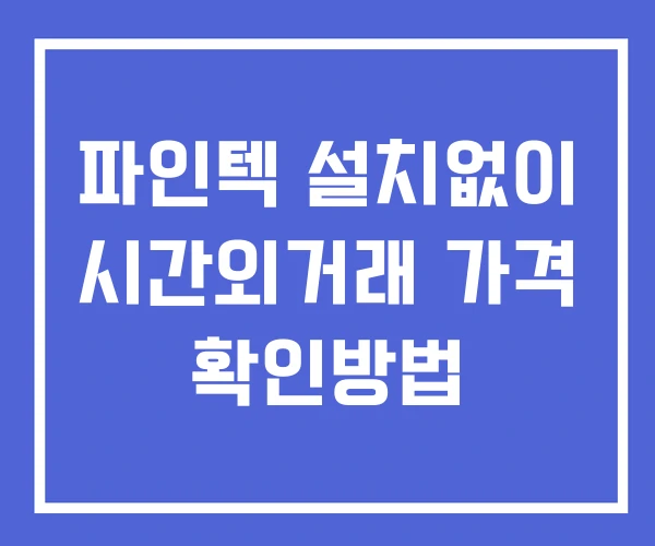 파인텍 시간외 거래 단일가 및 공시 뉴스 확인법 설치X 파인텍 시간외 거래 단일가 및 공시 뉴스 확인법 설치X