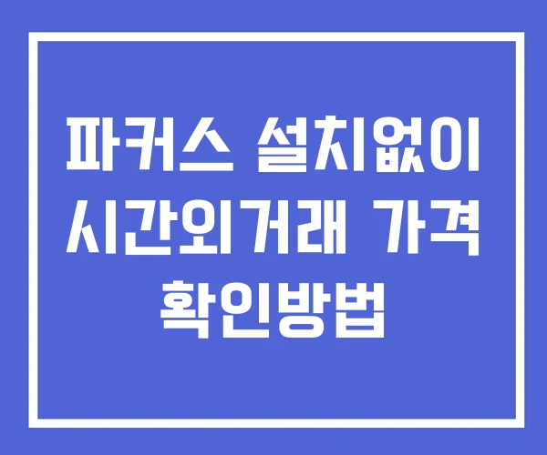 파커스 시간외 거래 단일가 및 공시 뉴스 보는법 설치X 파커스 시간외 거래 단일가 및 공시 뉴스 보는법 설치X