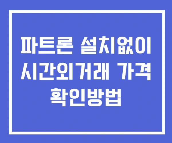 파트론 시간외 거래 단일가 및 뉴스 공시 확인법 설치없이 파트론 시간외 거래 단일가 및 뉴스 공시 확인법 설치없이