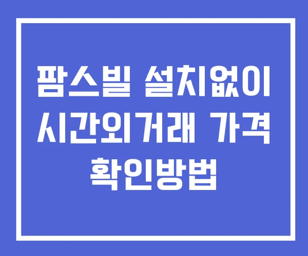팜스빌 시간외 거래 단일가 및 뉴스 공시 보는법 설치없이 팜스빌 시간외 거래 단일가 및 뉴스 공시 보는법 설치없이