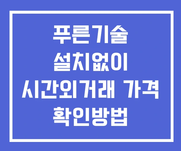 푸른기술 시간외 거래 단일가 및 뉴스 공시 보는법 설치X 푸른기술 시간외 거래 단일가 및 뉴스 공시 보는법 설치X