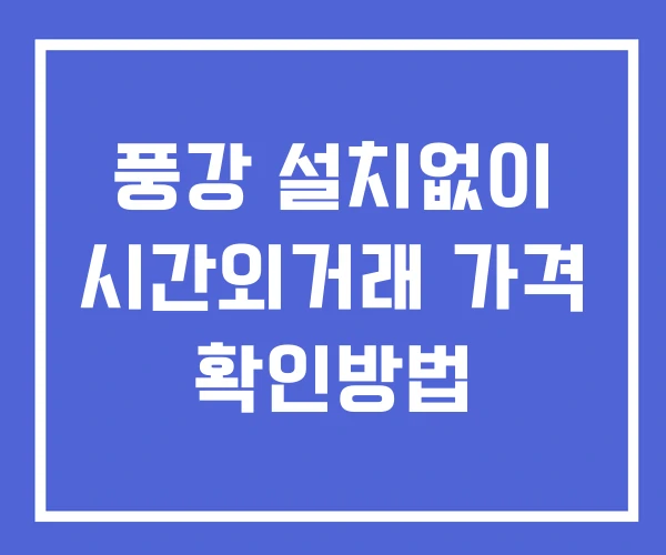 풍강 시간외 단일가 거래 및 뉴스 공시 확인방법 설치X 풍강 시간외 단일가 거래 및 뉴스 공시 확인방법 설치X