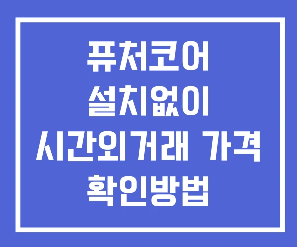 퓨처코어 시간외 거래 단일가 및 공시 뉴스 확인방법 설치없이 퓨처코어 시간외 거래 단일가 및 공시 뉴스 확인방법 설치없이