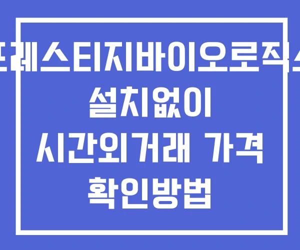 프레스티지바이오로직스 시간외 단일가 거래 및 공시 뉴스 확인 하는 법 설치X 프레스티지바이오로직스 시간외 단일가 거래 및 공시 뉴스 확인 하는 법 설치X