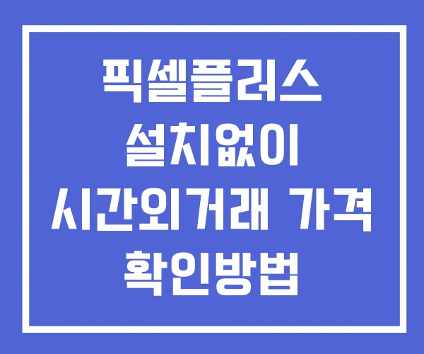 픽셀플러스 시간외 거래 단일가 및 공시 뉴스 확인 하는 법 설치X 픽셀플러스 시간외 거래 단일가 및 공시 뉴스 확인 하는 법 설치X