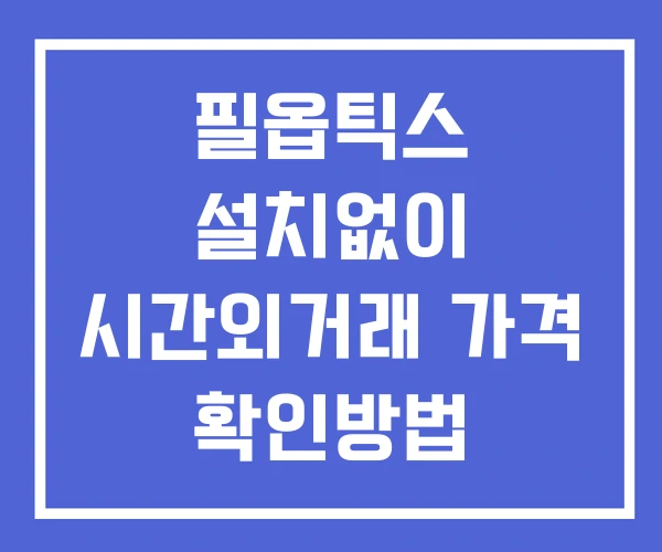 필옵틱스 시간외 단일가 거래 및 공시 뉴스 확인법 설치X 필옵틱스 시간외 단일가 거래 및 공시 뉴스 확인법 설치X