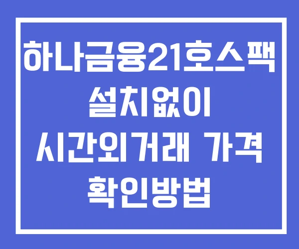 하나금융21호스팩 시간외 단일가 거래 및 뉴스 공시 확인법 설치X 하나금융21호스팩 시간외 단일가 거래 및 뉴스 공시 확인법 설치X