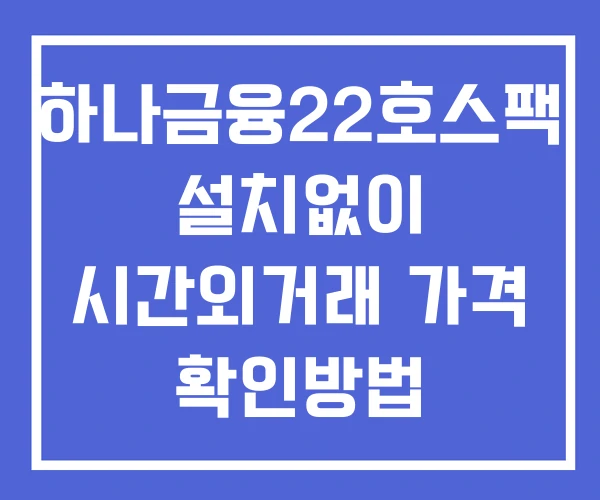하나금융22호스팩 시간외 거래 및 단일가 공시 뉴스 보는법 설치없이 하나금융22호스팩 시간외 거래 및 단일가 공시 뉴스 보는법 설치없이