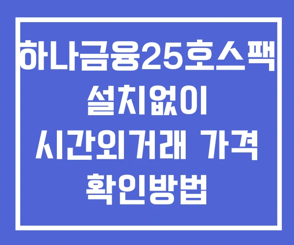 하나금융25호스팩 시간외 거래 및 단일가 뉴스 공시 확인법 설치X 하나금융25호스팩 시간외 거래 및 단일가 뉴스 공시 확인법 설치X