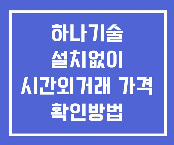 하나기술 시간외 거래 및 단일가 뉴스 공시 확인법 설치없이 하나기술 시간외 거래 및 단일가 뉴스 공시 확인법 설치없이