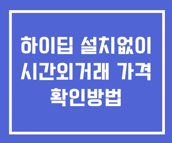 하이딥 시간외 거래 및 단일가 뉴스 공시 확인법 설치없이 하이딥 시간외 거래 및 단일가 뉴스 공시 확인법 설치없이