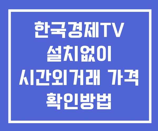 한국경제TV 시간외 단일가 거래 및 뉴스 공시 확인 하는 법 설치없이 한국경제TV 시간외 단일가 거래 및 뉴스 공시 확인 하는 법 설치없이