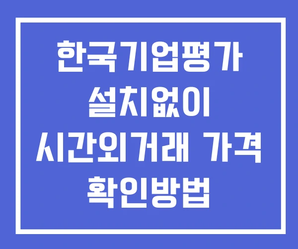 한국기업평가 시간외 거래 단일가 및 공시 뉴스 보는법 설치X 한국기업평가 시간외 거래 단일가 및 공시 뉴스 보는법 설치X