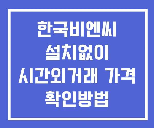 한국비엔씨 시간외 단일가 거래 및 뉴스 공시 확인법 설치X 한국비엔씨 시간외 단일가 거래 및 뉴스 공시 확인법 설치X