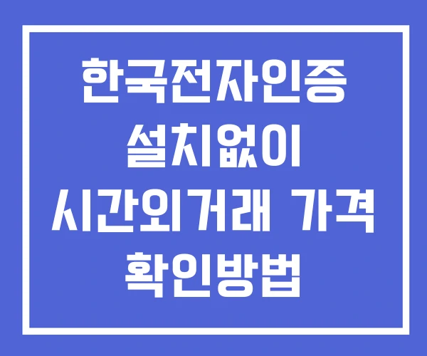 한국전자인증 시간외 거래 및 단일가 뉴스 공시 보는방법 설치없이 한국전자인증 시간외 거래 및 단일가 뉴스 공시 보는방법 설치없이