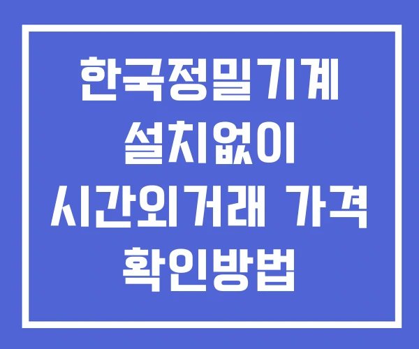 한국정밀기계 시간외 거래 및 단일가 뉴스 공시 확인법 설치X 한국정밀기계 시간외 거래 및 단일가 뉴스 공시 확인법 설치X
