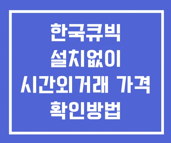 한국큐빅 시간외 단일가 거래 및 뉴스 공시 확인 하는 법 설치없이 한국큐빅 시간외 단일가 거래 및 뉴스 공시 확인 하는 법 설치없이