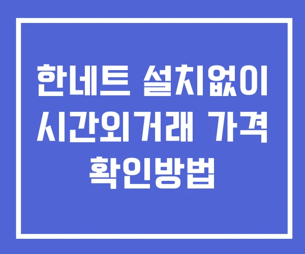 한네트 시간외 거래 및 단일가 뉴스 공시 확인법 설치없이 한네트 시간외 거래 및 단일가 뉴스 공시 확인법 설치없이