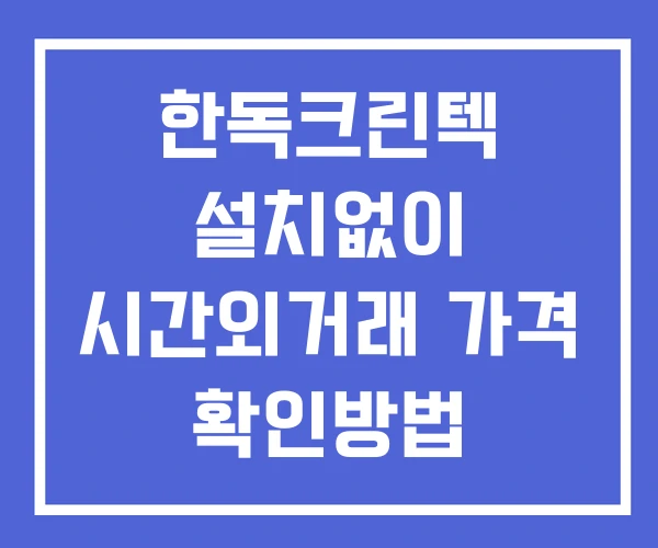 한독크린텍 시간외 거래 및 단일가 뉴스 공시 확인법 설치X 한독크린텍 시간외 거래 및 단일가 뉴스 공시 확인법 설치X
