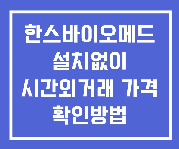 한스바이오메드 시간외 거래 단일가 및 뉴스 공시 확인법 설치없이 한스바이오메드 시간외 거래 단일가 및 뉴스 공시 확인법 설치없이