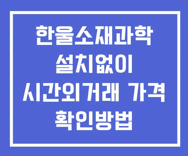 한울소재과학 시간외 거래 단일가 및 뉴스 공시 확인법 설치없이 한울소재과학 시간외 거래 단일가 및 뉴스 공시 확인법 설치없이