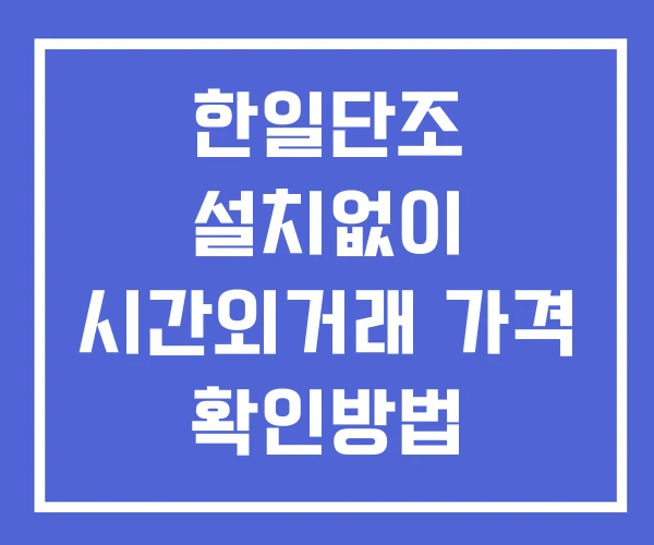 한일단조 시간외 거래 및 단일가 뉴스 공시 확인방법 설치없이 한일단조 시간외 거래 및 단일가 뉴스 공시 확인방법 설치없이