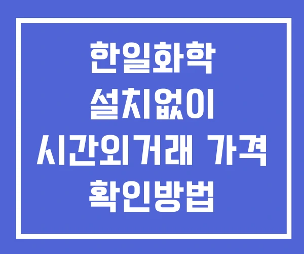 한일화학 시간외 단일가 거래 및 뉴스 공시 확인법 설치X 한일화학 시간외 단일가 거래 및 뉴스 공시 확인법 설치X
