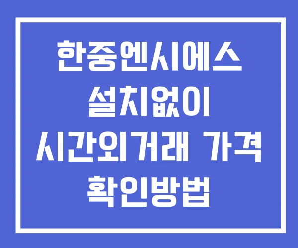 한중엔시에스 시간외 거래 단일가 및 공시 뉴스 보는방법 설치없이 한중엔시에스 시간외 거래 단일가 및 공시 뉴스 보는방법 설치없이