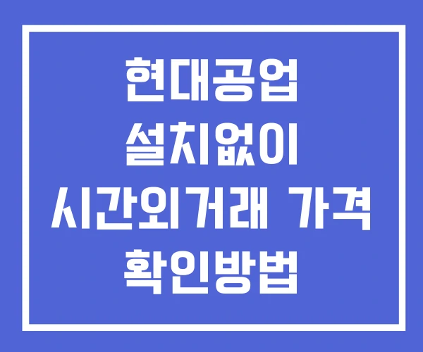 현대공업 시간외 거래 단일가 및 공시 뉴스 보는법 설치없이 현대공업 시간외 거래 단일가 및 공시 뉴스 보는법 설치없이