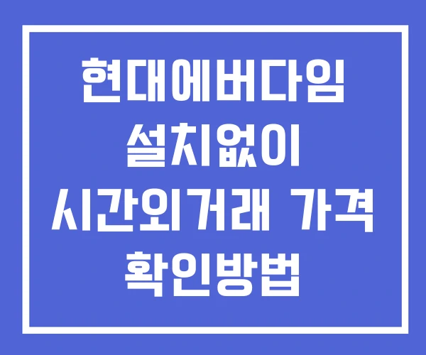 현대에버다임 시간외 거래 단일가 및 뉴스 공시 확인 하는 법 설치X 현대에버다임 시간외 거래 단일가 및 뉴스 공시 확인 하는 법 설치X
