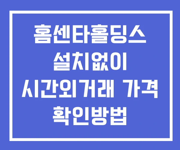 홈센타홀딩스 시간외 단일가 거래 및 공시 뉴스 확인방법 설치X 홈센타홀딩스 시간외 단일가 거래 및 공시 뉴스 확인방법 설치X