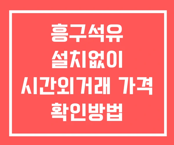 흥구석유 시간외 거래 단일가 및 공시 뉴스 보는방법 설치없이 흥구석유 시간외 거래 단일가 및 공시 뉴스 보는방법 설치없이