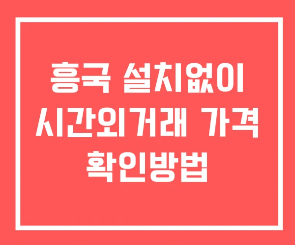흥국 시간외 거래 단일가 및 공시 뉴스 확인법 설치없이 흥국 시간외 거래 단일가 및 공시 뉴스 확인법 설치없이