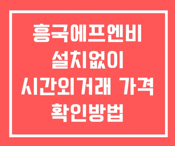 흥국에프엔비 시간외 거래 단일가 및 뉴스 공시 보는방법 설치X 흥국에프엔비 시간외 거래 단일가 및 뉴스 공시 보는방법 설치X