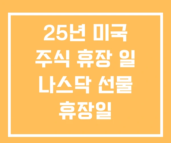 25년 미국 주식 휴장 일 나스닥 선물 휴장일