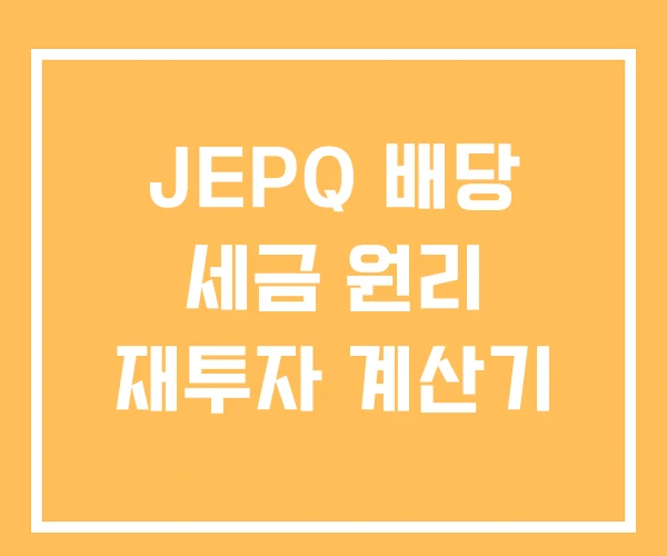 JEPQ 배당 세금 원리 재투자 계산기 JEPQ 배당 세금 원리 재투자 계산기