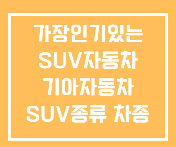 가장인기있는 SUV자동차 기아자동차 SUV종류 차종 가장인기있는 SUV자동차 기아자동차 SUV종류 차종