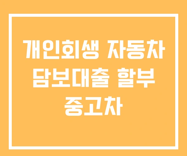 개인회생 자동차 담보대출 할부 중고차 개인회생 자동차 담보대출 할부 중고차