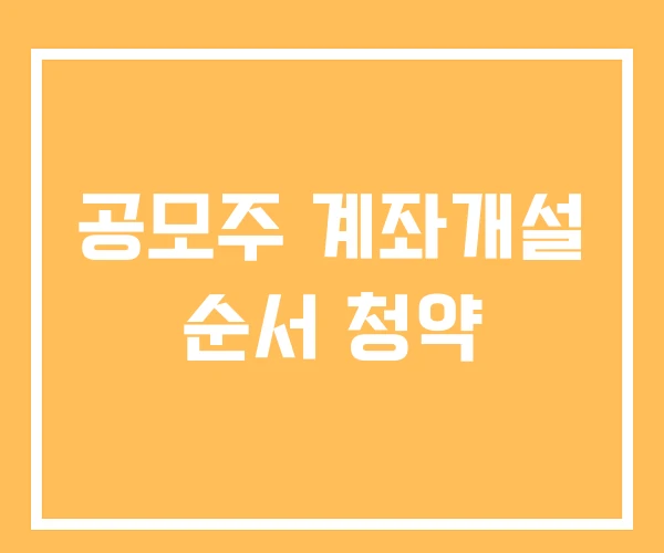 공모주 계좌개설 순서 청약 공모주 계좌개설 순서 청약