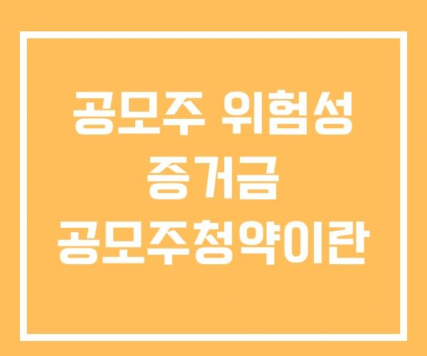 공모주 위험성 증거금 공모주청약이란 공모주 위험성 증거금 공모주청약이란