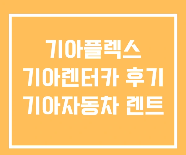 기아플렉스 기아렌터카 후기 기아자동차 렌트 기아플렉스 기아렌터카 후기 기아자동차 렌트