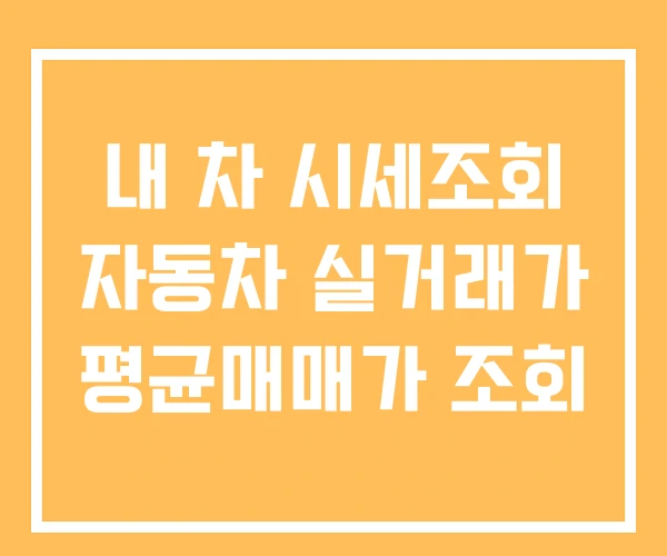 내 차 시세조회 자동차 실거래가 평균매매가 조회